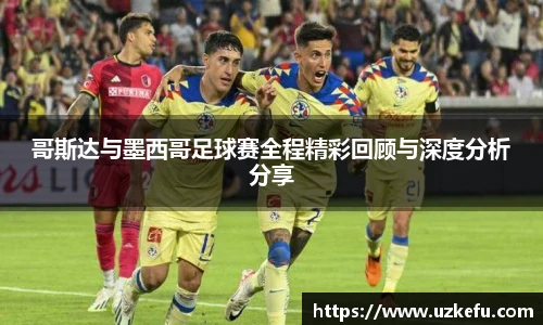 必一运动哥斯达与墨西哥足球赛全程精彩回顾与深度分析分享
