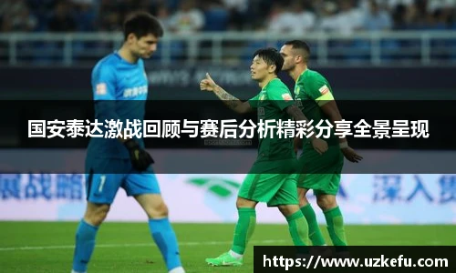 国安泰达激战回顾与赛后分析精彩分享全景呈现