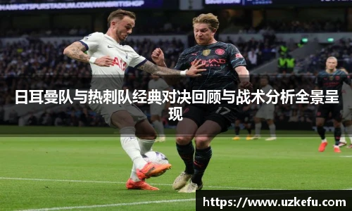 日耳曼队与热刺队经典对决回顾与战术分析全景呈现