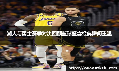 湖人与勇士赛季对决回顾篮球盛宴经典瞬间重温