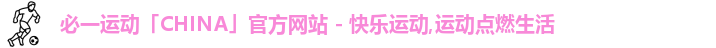 必一运动「CHINA」官方网站 - 快乐运动,运动点燃生活